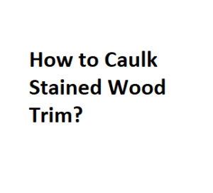 How to Caulk Stained Wood Trim?