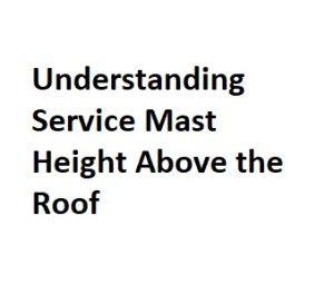 Understanding Service Mast Height Above the Roof