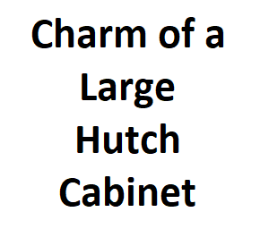 Charm of a Large Hutch Cabinet