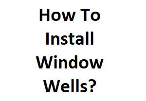 How To Install Window Wells?