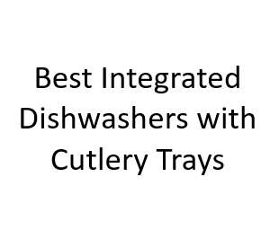 Best Integrated Dishwashers with Cutlery Trays