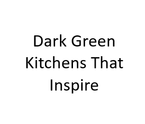 Dark Green Kitchens That Inspire