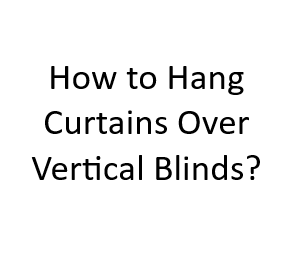 How to Hang Curtains Over Vertical Blinds?