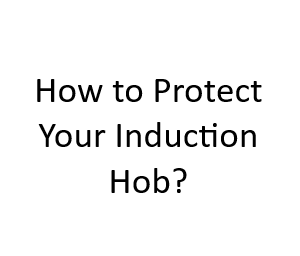 How to Protect Your Induction Hob?