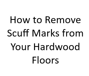 How to Remove Scuff Marks from Your Hardwood Floors