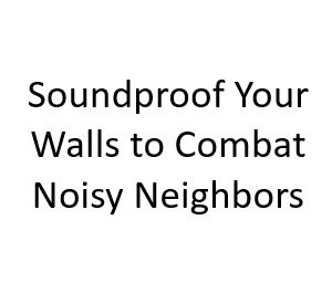 Soundproof Your Walls to Combat Noisy Neighbors