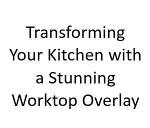 Transforming Your Kitchen with a Stunning Worktop Overlay