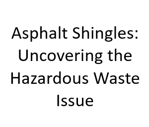 Asphalt Shingles: Uncovering the Hazardous Waste Issue