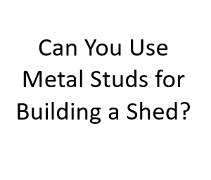 Can You Use Metal Studs for Building a Shed?