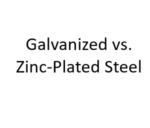 Galvanized vs. Zinc-Plated Steel