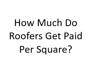 How Much Do Roofers Get Paid Per Square?