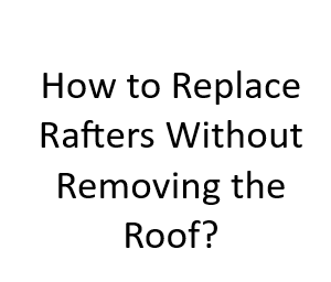How to Replace Rafters Without Removing the Roof?