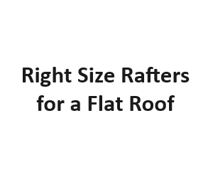 Right Size Rafters for a Flat Roof