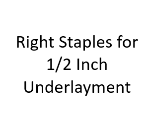 Right Staples for 1/2 Inch Underlayment