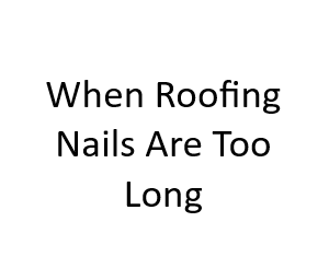 When Roofing Nails Are Too Long