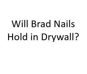 Will Brad Nails Hold in Drywall?