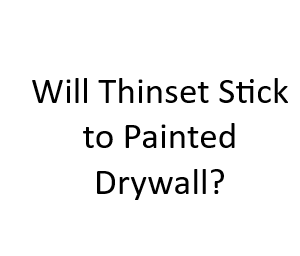 Will Thinset Stick to Painted Drywall?