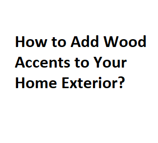 How to Add Wood Accents to Your Home Exterior?