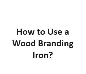 How to Use a Wood Branding Iron?