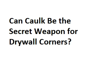 Can Caulk Be the Secret Weapon for Drywall Corners?