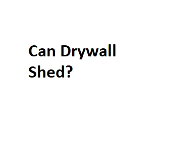 Can Drywall Shed?