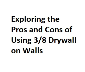 Exploring the Pros and Cons of Using 3/8 Drywall on Walls