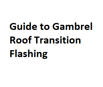Guide to Gambrel Roof Transition Flashing