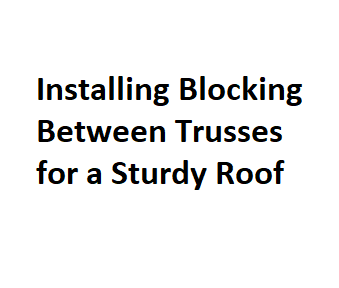 Installing Blocking Between Trusses for a Sturdy Roof