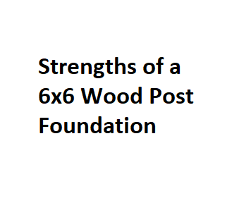 Strengths of a 6x6 Wood Post Foundation