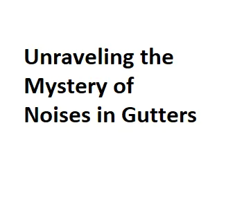 Unraveling the Mystery of Noises in Gutters