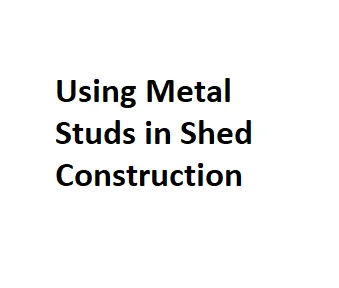 Using Metal Studs in Shed Construction